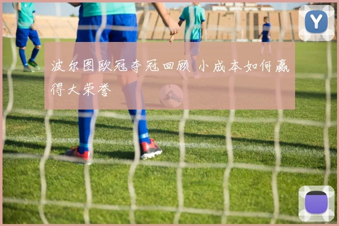 波尔图欧冠夺冠回顾 小成本如何赢得大荣誉