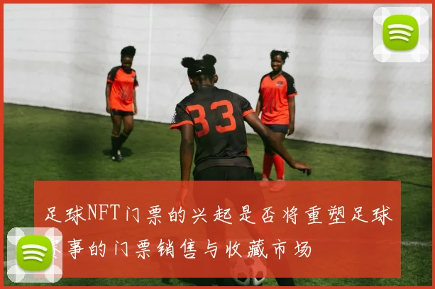 足球NFT门票的兴起是否将重塑足球赛事的门票销售与收藏市场