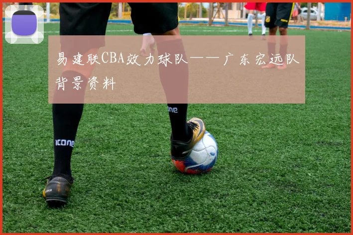 易建联CBA效力球队——广东宏远队背景资料