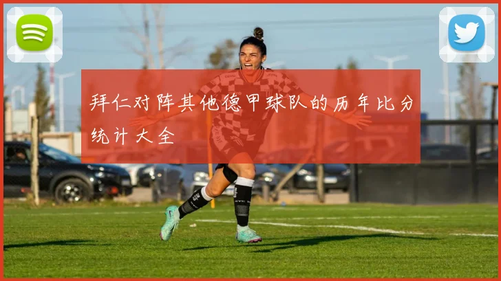 拜仁对阵其他德甲球队的历年比分统计大全