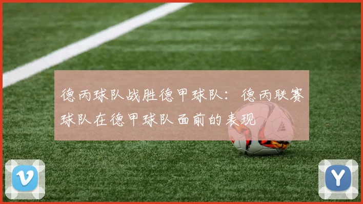 德丙球队战胜德甲球队：德丙联赛球队在德甲球队面前的表现