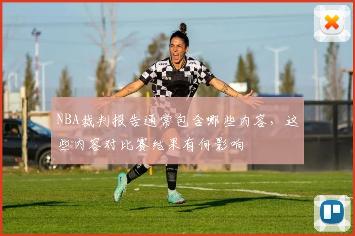 NBA裁判报告通常包含哪些内容，这些内容对比赛结果有何影响